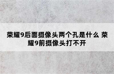 荣耀9后面摄像头两个孔是什么 荣耀9前摄像头打不开